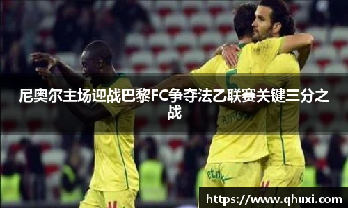 尼奥尔主场迎战巴黎FC争夺法乙联赛关键三分之战