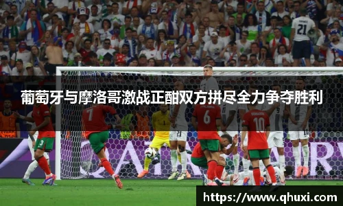 葡萄牙与摩洛哥激战正酣双方拼尽全力争夺胜利